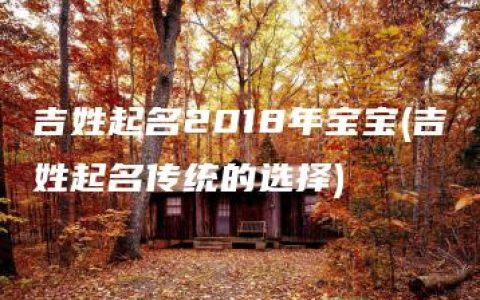 吉姓起名2018年宝宝(吉姓起名传统的选择)