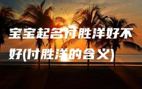 宝宝起名付胜洋好不好(付胜洋的含义)