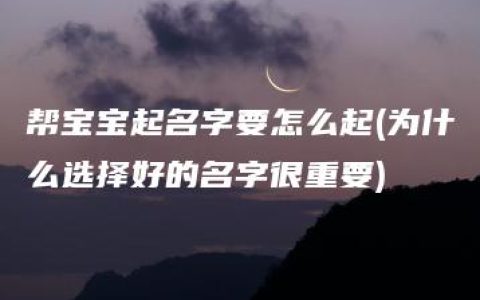 帮宝宝起名字要怎么起(为什么选择好的名字很重要)