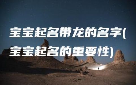 宝宝起名带龙的名字(宝宝起名的重要性)