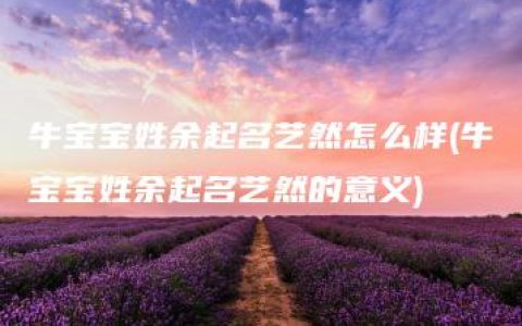 牛宝宝姓余起名艺然怎么样(牛宝宝姓余起名艺然的意义)