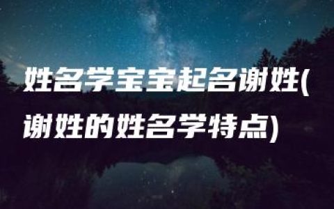 姓名学宝宝起名谢姓(谢姓的姓名学特点)