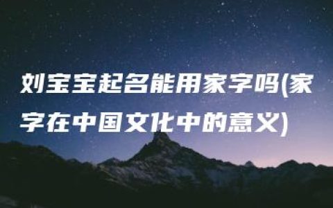 刘宝宝起名能用家字吗(家字在中国文化中的意义)