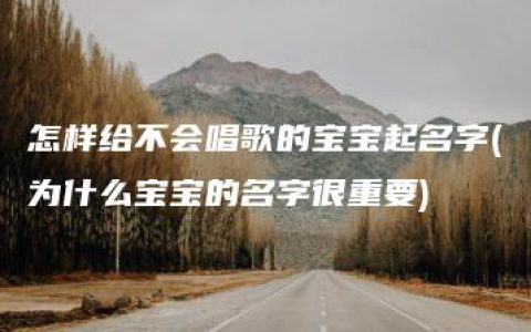 怎样给不会唱歌的宝宝起名字(为什么宝宝的名字很重要)