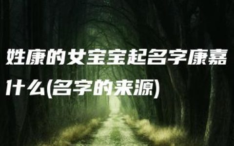 姓康的女宝宝起名字康嘉什么(名字的来源)