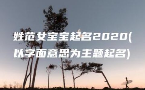 姓范女宝宝起名2020(以字面意思为主题起名)