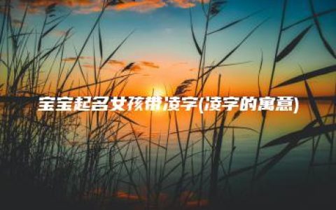 宝宝起名女孩带凌字(凌字的寓意)