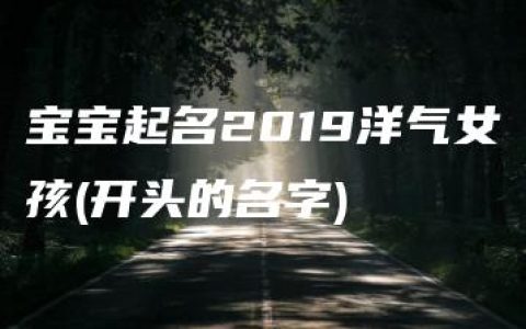 宝宝起名2019洋气女孩(开头的名字)