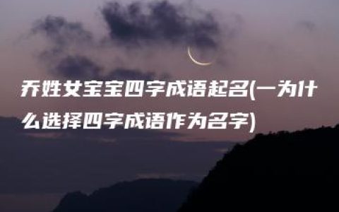 乔姓女宝宝四字成语起名(一为什么选择四字成语作为名字)