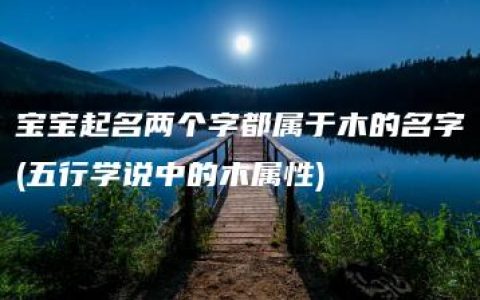 宝宝起名两个字都属于木的名字(五行学说中的木属性)