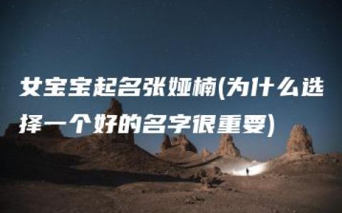 女宝宝起名张娅楠(为什么选择一个好的名字很重要)