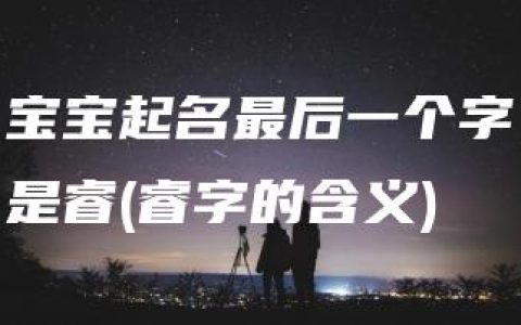 宝宝起名最后一个字是睿(睿字的含义)