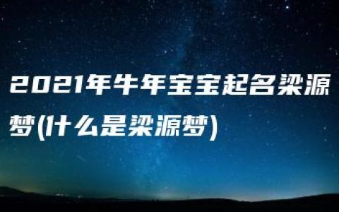 2021年牛年宝宝起名梁源梦(什么是梁源梦)