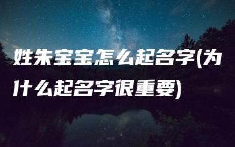 姓朱宝宝怎么起名字(为什么起名字很重要)