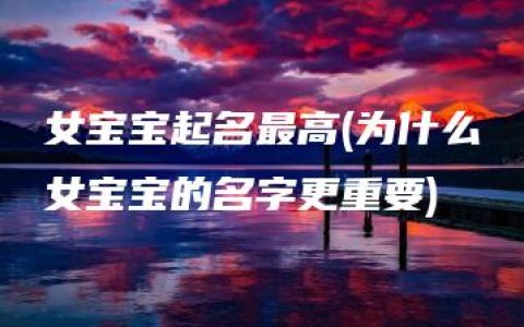 女宝宝起名最高(为什么女宝宝的名字更重要)