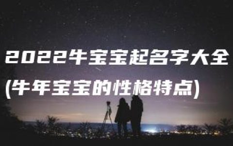 2022牛宝宝起名字大全(牛年宝宝的性格特点)