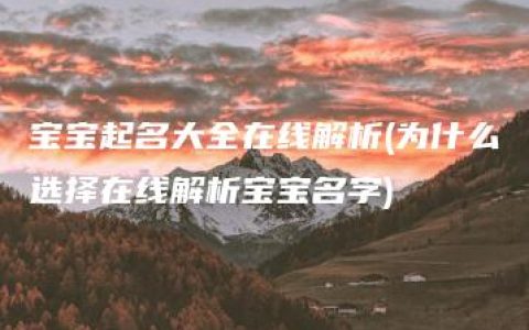 宝宝起名大全在线解析(为什么选择在线解析宝宝名字)