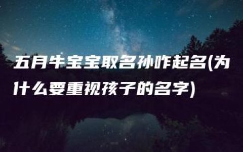 五月牛宝宝取名孙咋起名(为什么要重视孩子的名字)