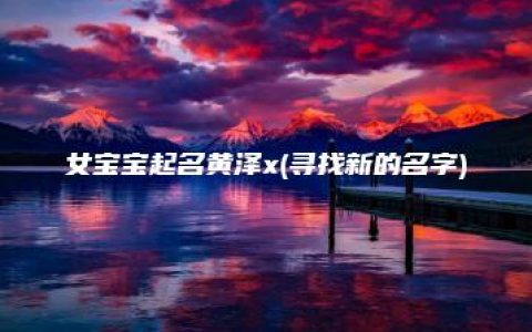 女宝宝起名黄泽x(寻找新的名字)