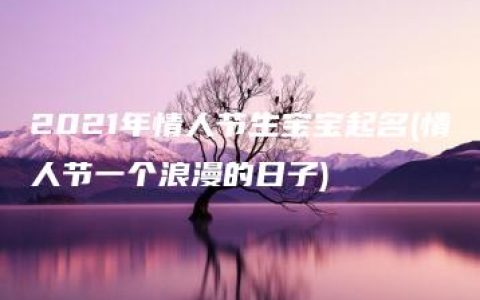 2021年情人节生宝宝起名(情人节一个浪漫的日子)