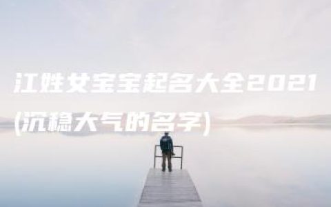 江姓女宝宝起名大全2021(沉稳大气的名字)