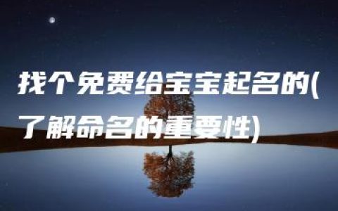 找个免费给宝宝起名的(了解命名的重要性)