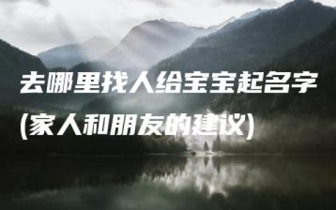 去哪里找人给宝宝起名字(家人和朋友的建议)