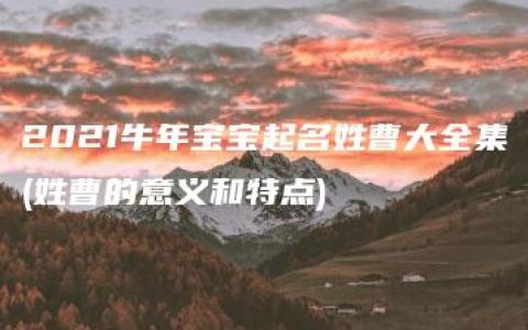 2021牛年宝宝起名姓曹大全集(姓曹的意义和特点)