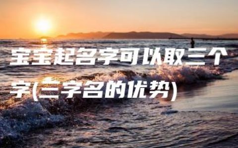 宝宝起名字可以取三个字(三字名的优势)