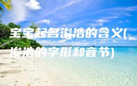 宝宝起名浚浩的含义(浚浩的字形和音节)