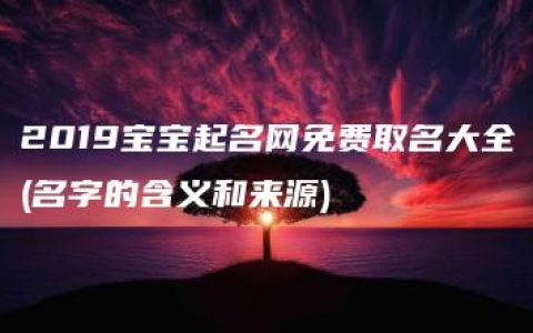 2019宝宝起名网免费取名大全(名字的含义和来源)