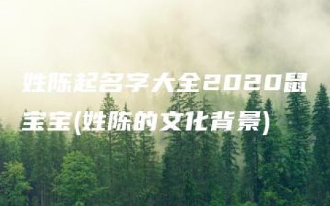 姓陈起名字大全2020鼠宝宝(姓陈的文化背景)