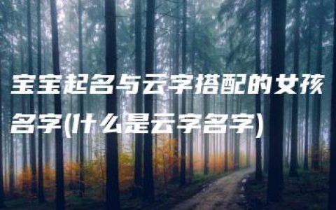 宝宝起名与云字搭配的女孩名字(什么是云字名字)