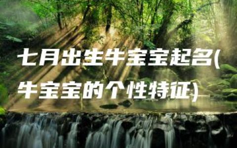 七月出生牛宝宝起名(牛宝宝的个性特征)