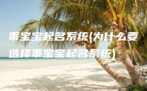 乖宝宝起名系统(为什么要选择乖宝宝起名系统)