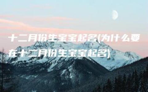 十二月份生宝宝起名(为什么要在十二月份生宝宝起名)