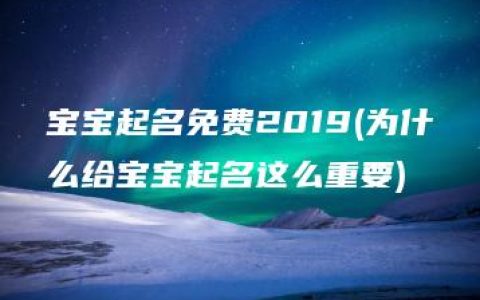 宝宝起名免费2019(为什么给宝宝起名这么重要)