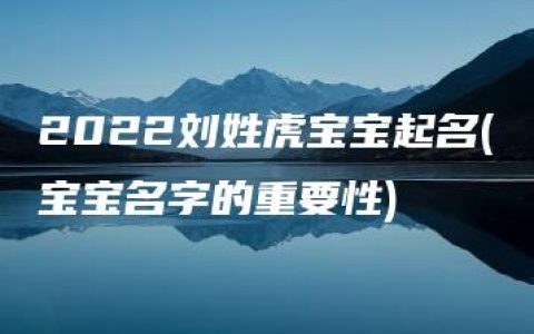 2022刘姓虎宝宝起名(宝宝名字的重要性)