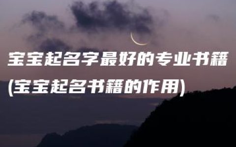 宝宝起名字最好的专业书籍(宝宝起名书籍的作用)