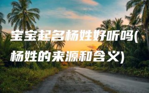 宝宝起名杨姓好听吗(杨姓的来源和含义)