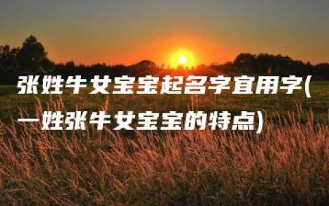 张姓牛女宝宝起名字宜用字(一姓张牛女宝宝的特点)