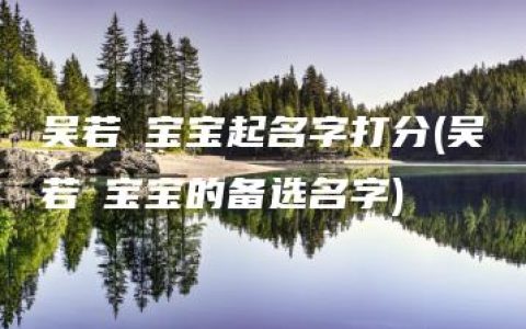 吴若瑄宝宝起名字打分(吴若瑄宝宝的备选名字)