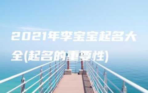 2021年李宝宝起名大全(起名的重要性)