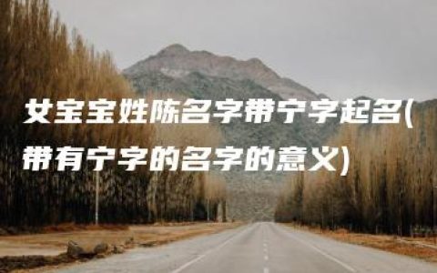 女宝宝姓陈名字带宁字起名(带有宁字的名字的意义)