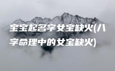 宝宝起名字女宝缺火(八字命理中的女宝缺火)