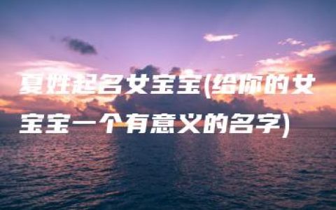 夏姓起名女宝宝(给你的女宝宝一个有意义的名字)