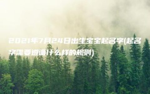 2021年7月24日出生宝宝起名字(起名字需要遵循什么样的规则)