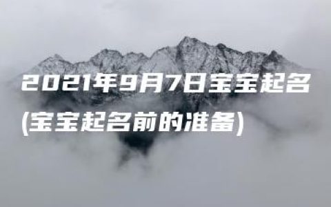 2021年9月7日宝宝起名(宝宝起名前的准备)