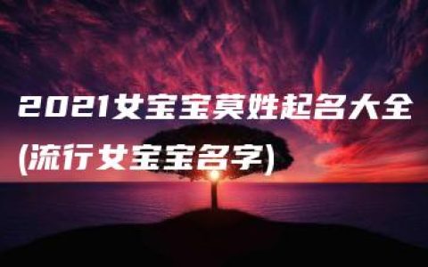 2021女宝宝莫姓起名大全(流行女宝宝名字)