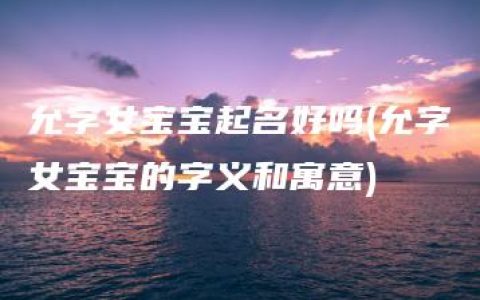 允字女宝宝起名好吗(允字女宝宝的字义和寓意)